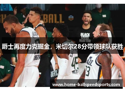 爵士再度力克掘金，米切尔28分带领球队获胜