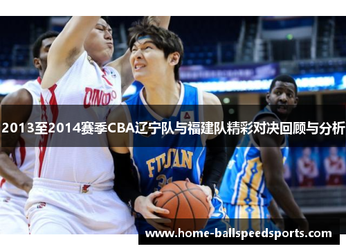 2013至2014赛季CBA辽宁队与福建队精彩对决回顾与分析