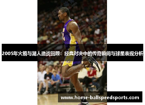 2005年火箭与湖人激战回顾：经典对决中的传奇瞬间与球星表现分析